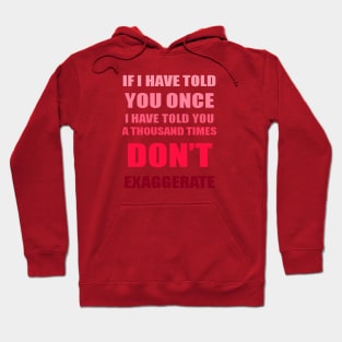 If I Have Told You A Thousand Times - Dont Exaggerate Fun Hyperbole Hoodie